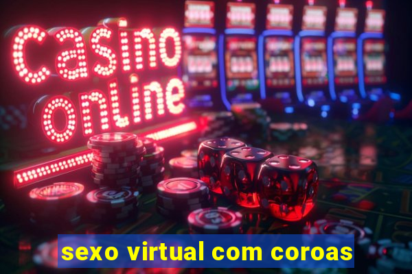 sexo virtual com coroas